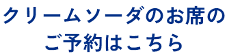   クリームソーダのお席のご予約はこちら