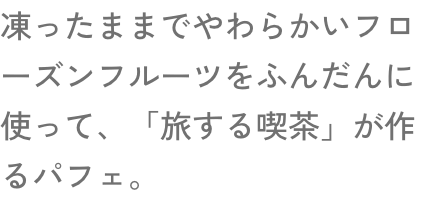 凍ったままでやわらかいフローズンフルーツをふんだんに使って、「旅する喫茶」が作るパフェ。