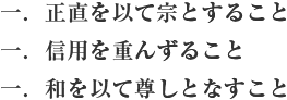 一．正直を以て宗とすること 一．信用を重んずること 一．和を以て尊しとなすこと