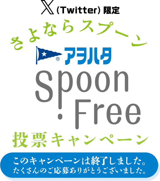 X（Twitter）限定 さよならスプーン Spoon Free 投票キャンペーン このキャンペーンは終了しました。たくさんのご応募ありがとうございました。