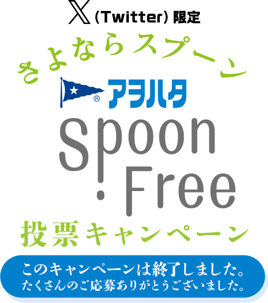 X(Twitter)限定 さよならスプーン Spoon Free 投票キャンペーン このキャンペーンは終了しました。たくさんのご応募ありがとうございました。