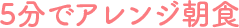 5分でアレンジ朝食