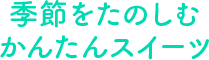 季節をたのしむかんたんスイーツ